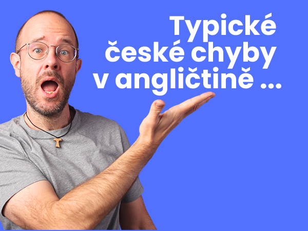 Typické české chyby v angličtině. Ano, děláme je všichni